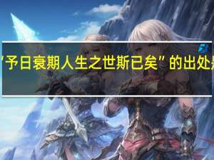 “予日衰期人生之世斯已矣”的出处是哪里