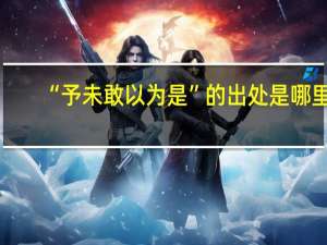 “予未敢以为是”的出处是哪里