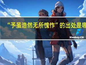 “予虽浩然无所愧怍”的出处是哪里
