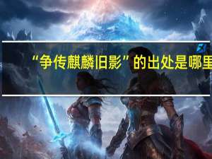 “争传麒麟旧影”的出处是哪里