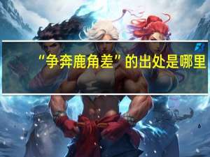 “争奔鹿角差”的出处是哪里