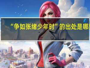 “争如张绪少年时”的出处是哪里