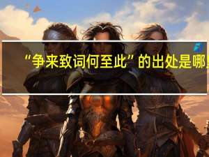 “争来致词何至此”的出处是哪里