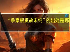 “争柰根资故未纯”的出处是哪里