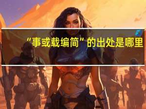 “事或载编简”的出处是哪里