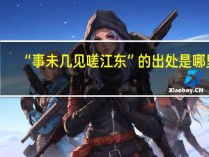 “事未几见嗟江东”的出处是哪里