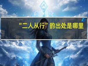 “二人从行”的出处是哪里