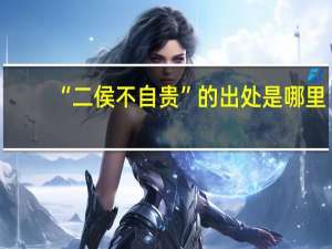 “二侯不自贵”的出处是哪里