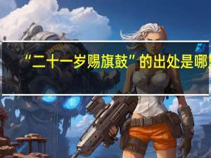 “二十一岁赐旗鼓”的出处是哪里