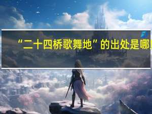 “二十四桥歌舞地”的出处是哪里