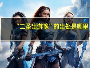 “二圣出游豫”的出处是哪里