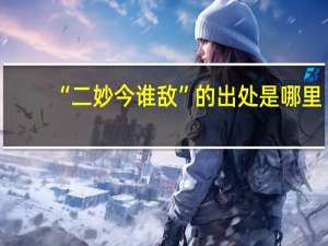 “二妙今谁敌”的出处是哪里