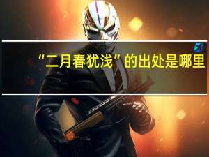 “二月春犹浅”的出处是哪里