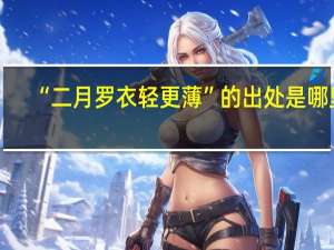 “二月罗衣轻更薄”的出处是哪里