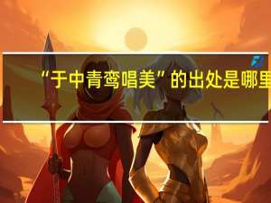 “于中青鸾唱美”的出处是哪里