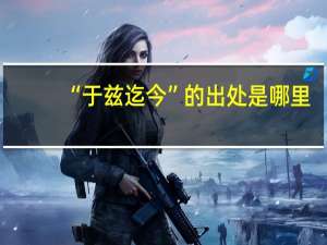 “于兹迄今”的出处是哪里