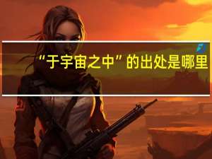 “于宇宙之中”的出处是哪里