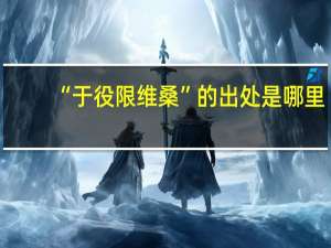 “于役限维桑”的出处是哪里