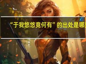 “于我悠悠竟何有”的出处是哪里