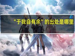 “于我自有余”的出处是哪里