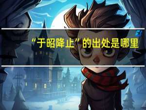 “于昭降止”的出处是哪里