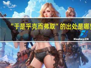 “于是乎克而弗取”的出处是哪里