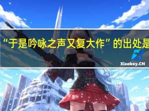 “于是吟咏之声又复大作”的出处是哪里