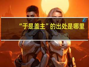 “于是盖主”的出处是哪里
