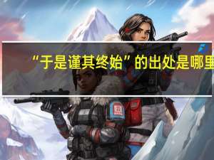“于是谨其终始”的出处是哪里