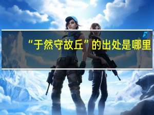 “于然守故丘”的出处是哪里