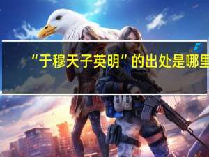 “于穆天子英明”的出处是哪里