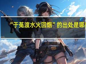 “于菟渡水火回烟”的出处是哪里