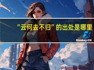 “云何去不归”的出处是哪里