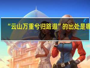 “云山万重兮归路遐”的出处是哪里