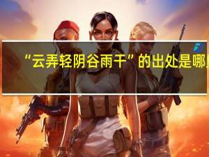 “云弄轻阴谷雨干”的出处是哪里