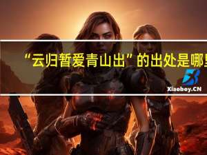 “云归暂爱青山出”的出处是哪里