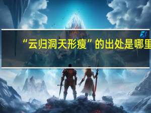“云归洞天形瘦”的出处是哪里