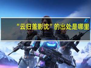 “云归盖影沈”的出处是哪里