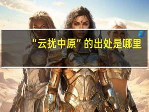 “云扰中原”的出处是哪里