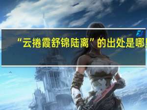 “云捲霞舒锦陆离”的出处是哪里