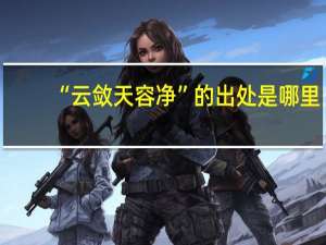 “云敛天容净”的出处是哪里