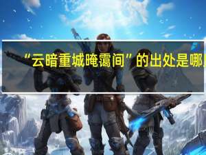 “云暗重城晻霭间”的出处是哪里