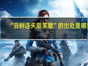 “云树连天阻笑歌”的出处是哪里