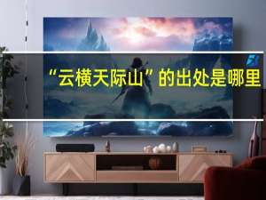 “云横天际山”的出处是哪里