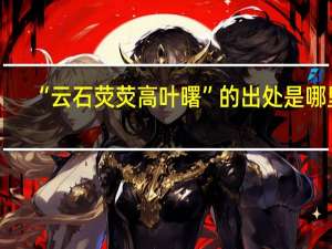 “云石荧荧高叶曙”的出处是哪里