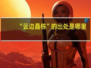 “云边矗栋”的出处是哪里