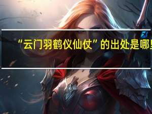 “云门羽鹤仪仙仗”的出处是哪里