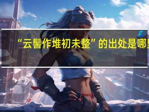 “云髻作堆初未整”的出处是哪里