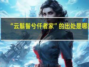 “云鬅鬙兮仟者家”的出处是哪里