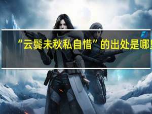 “云鬓未秋私自惜”的出处是哪里